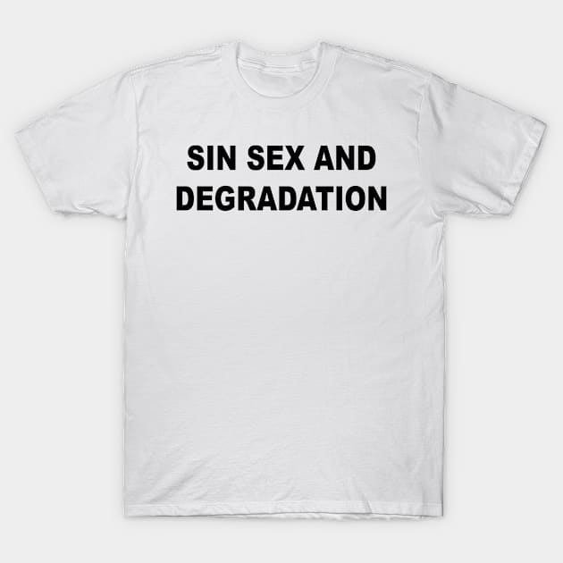 Sin Sex And Degradation T-Shirt by TheCosmicTradingPost